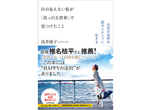 浅井純子さん初の著書『目の見えない私が「真っ白な世界」で見つけたこと』（KADOKAWA）。